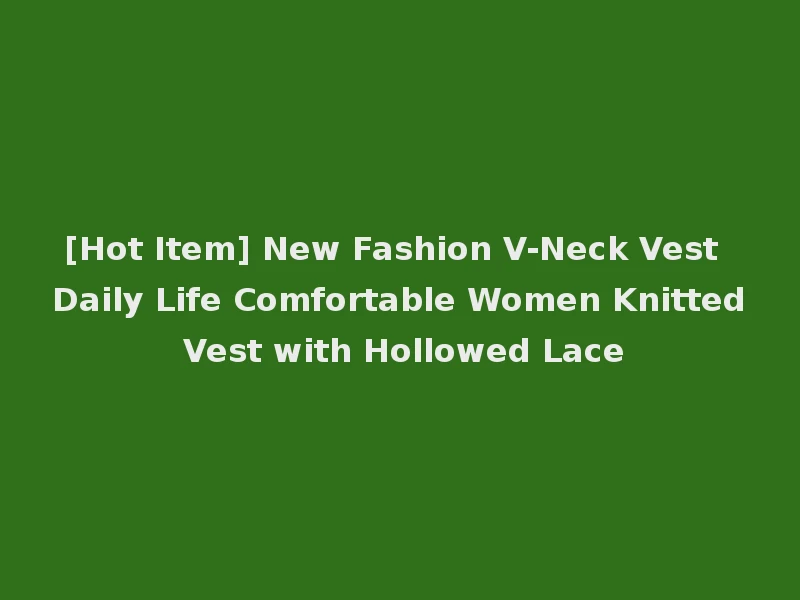 [Hot Item] New Fashion V-Neck Vest Daily Life Comfortable Women Knitted Vest with Hollowed Lace