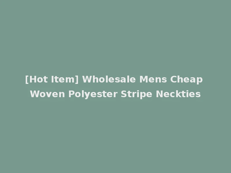 [Hot Item] Wholesale Mens Cheap Woven Polyester Stripe Neckties