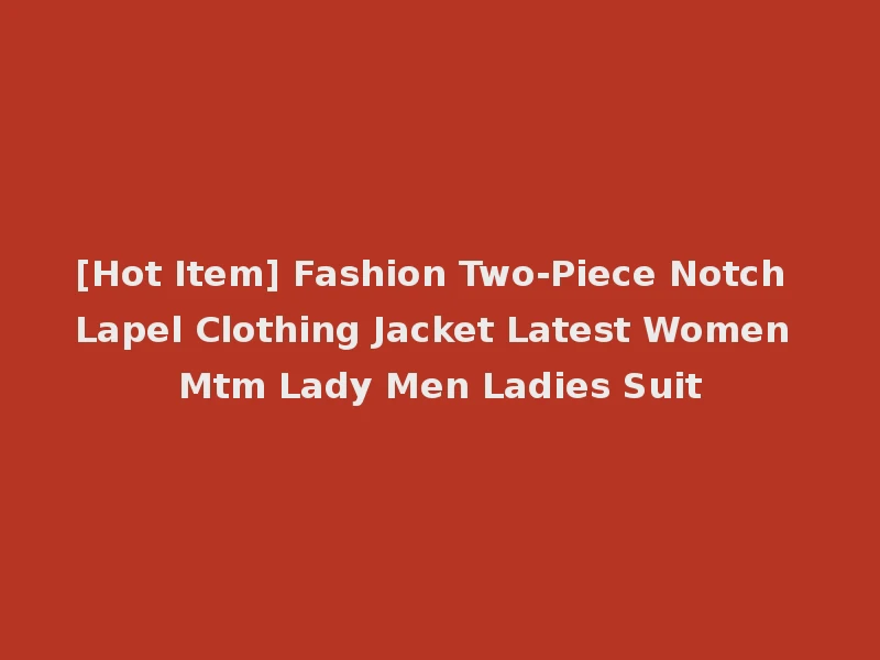 [Hot Item] Fashion Two-Piece Notch Lapel Clothing Jacket Latest Women Mtm Lady Men Ladies Suit