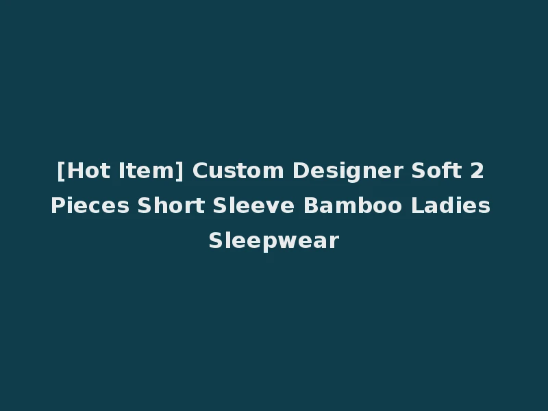[Hot Item] Custom Designer Soft 2 Pieces Short Sleeve Bamboo Ladies Sleepwear