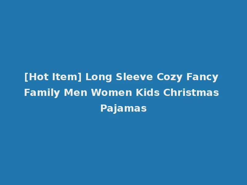 [Hot Item] Long Sleeve Cozy Fancy Family Men Women Kids Christmas Pajamas