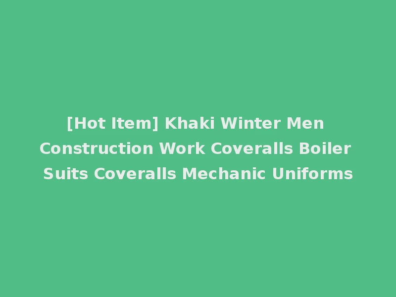 [Hot Item] Khaki Winter Men Construction Work Coveralls Boiler Suits Coveralls Mechanic Uniforms