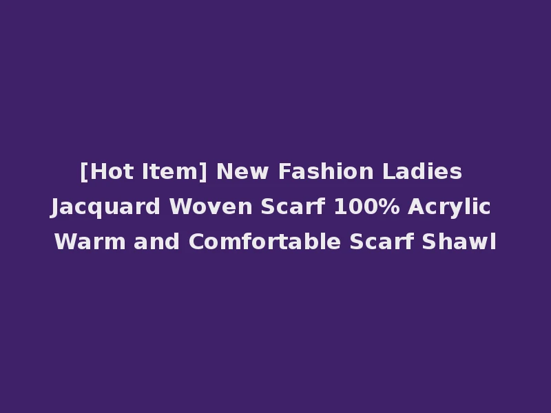 [Hot Item] New Fashion Ladies Jacquard Woven Scarf 100% Acrylic Warm and Comfortable Scarf Shawl