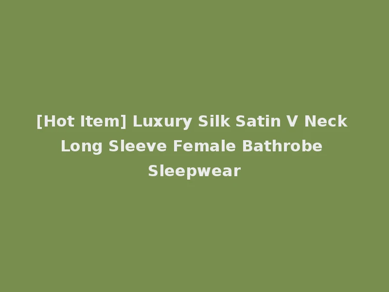 [Hot Item] Luxury Silk Satin V Neck Long Sleeve Female Bathrobe Sleepwear