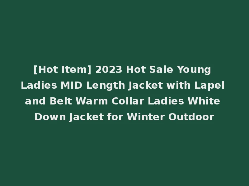 [Hot Item] 2023 Hot Sale Young Ladies MID Length Jacket with Lapel and Belt Warm Collar Ladies White Down Jacket for Winter Outdoor