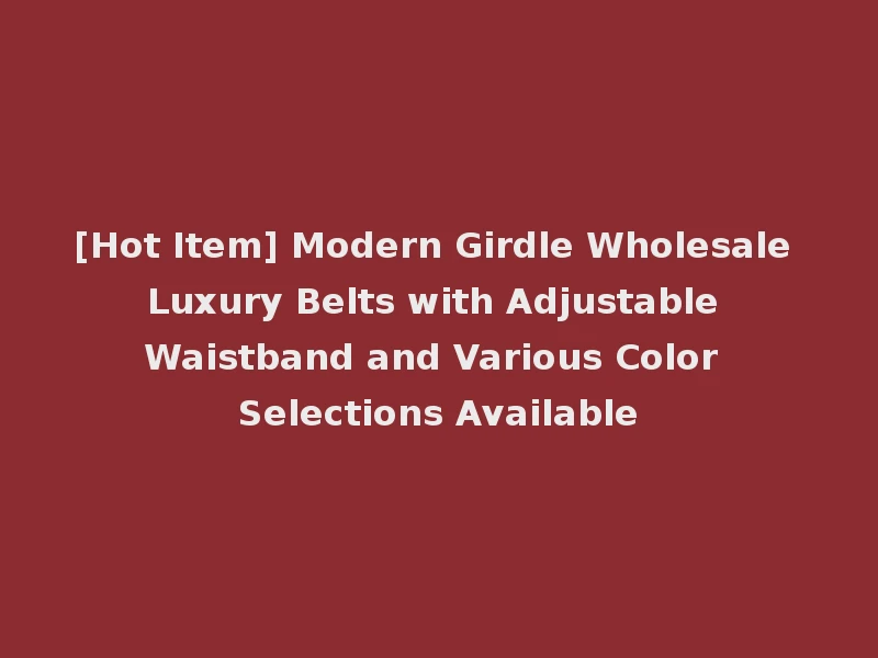 [Hot Item] Modern Girdle Wholesale Luxury Belts with Adjustable Waistband and Various Color Selections Available