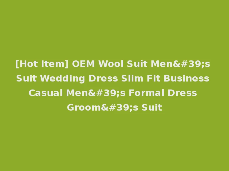 [Hot Item] OEM Wool Suit Men's Suit Wedding Dress Slim Fit Business Casual Men's Formal Dress Groom's Suit