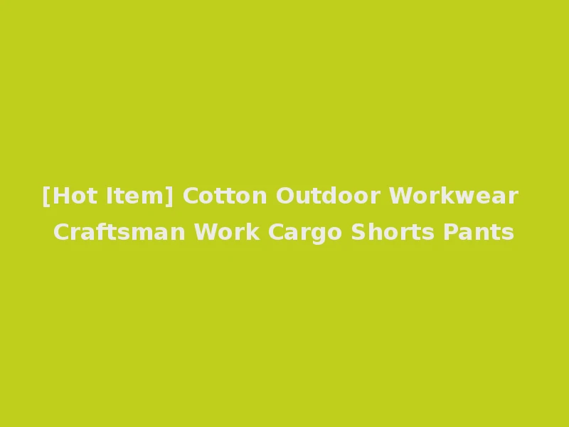 [Hot Item] Cotton Outdoor Workwear Craftsman Work Cargo Shorts Pants