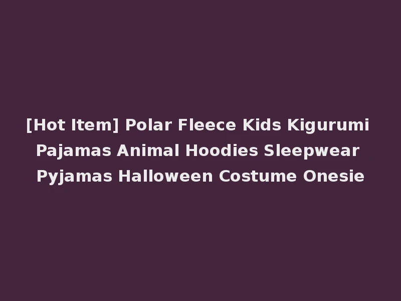 [Hot Item] Polar Fleece Kids Kigurumi Pajamas Animal Hoodies Sleepwear Pyjamas Halloween Costume Onesie