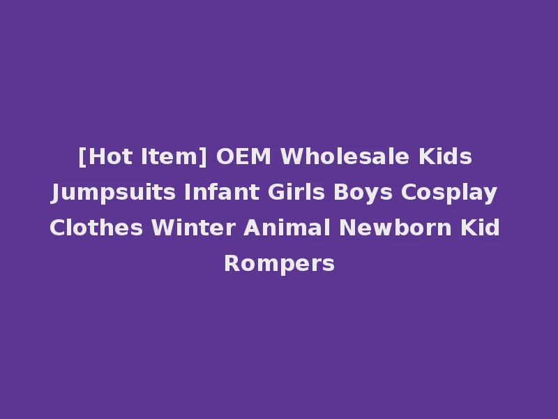 [Hot Item] OEM Wholesale Kids Jumpsuits Infant Girls Boys Cosplay Clothes Winter Animal Newborn Kid Rompers