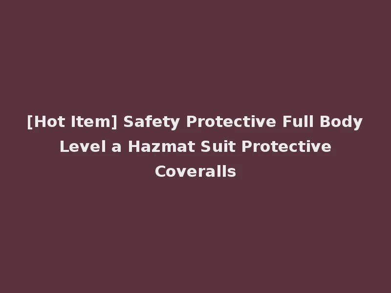[Hot Item] Safety Protective Full Body Level a Hazmat Suit Protective Coveralls