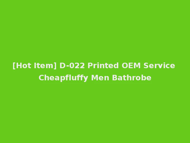 [Hot Item] D-022 Printed OEM Service Cheapfluffy Men Bathrobe