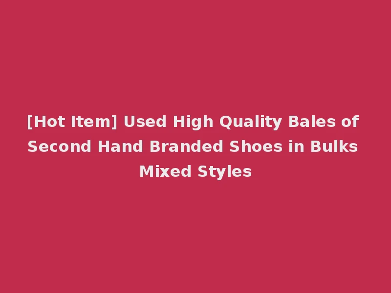 [Hot Item] Used High Quality Bales of Second Hand Branded Shoes in Bulks Mixed Styles