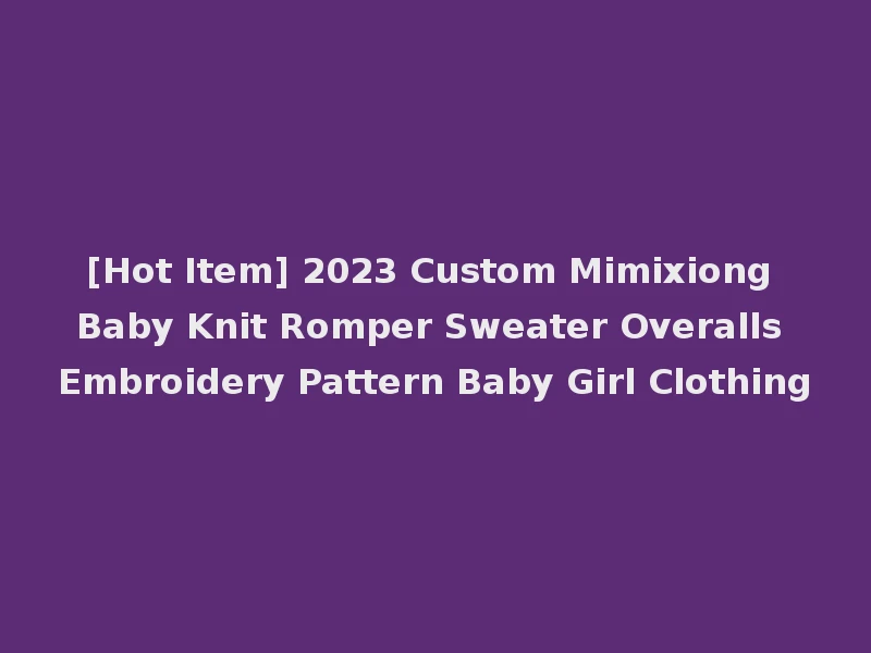 [Hot Item] 2023 Custom Mimixiong Baby Knit Romper Sweater Overalls Embroidery Pattern Baby Girl Clothing