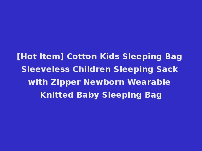 [Hot Item] Cotton Kids Sleeping Bag Sleeveless Children Sleeping Sack with Zipper Newborn Wearable Knitted Baby Sleeping Bag