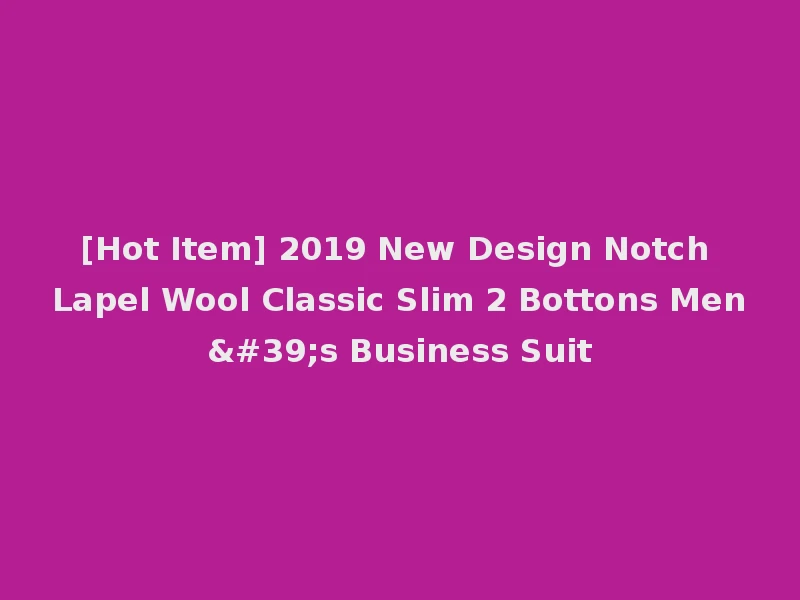 [Hot Item] 2019 New Design Notch Lapel Wool Classic Slim 2 Bottons Men's Business Suit