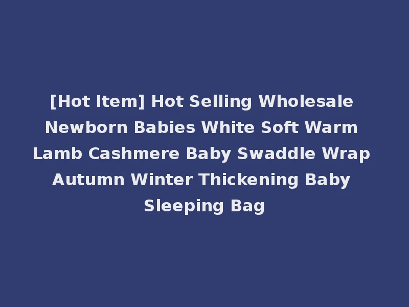 [Hot Item] Hot Selling Wholesale Newborn Babies White Soft Warm Lamb Cashmere Baby Swaddle Wrap Autumn Winter Thickening Baby Sleeping Bag