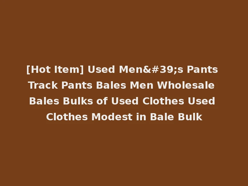 [Hot Item] Used Men's Pants Track Pants Bales Men Wholesale Bales Bulks of Used Clothes Used Clothes Modest in Bale Bulk