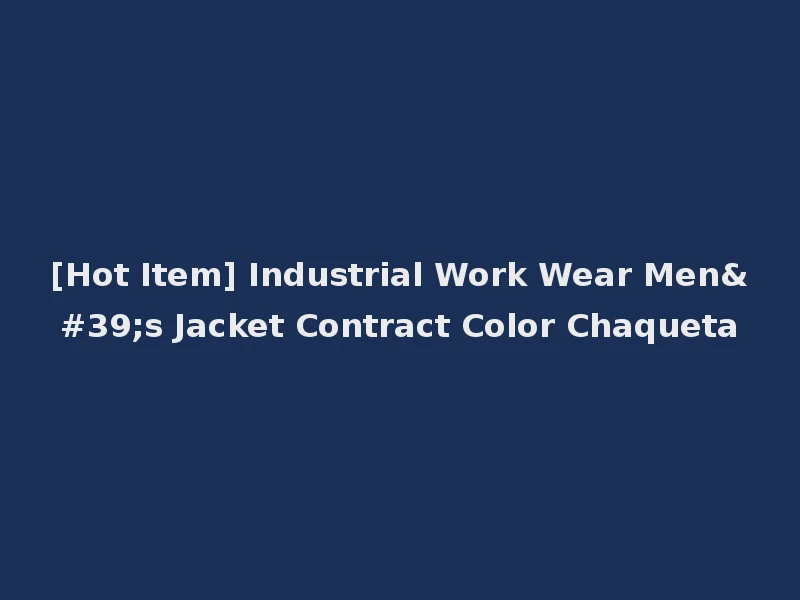 [Hot Item] Industrial Work Wear Men's Jacket Contract Color Chaqueta