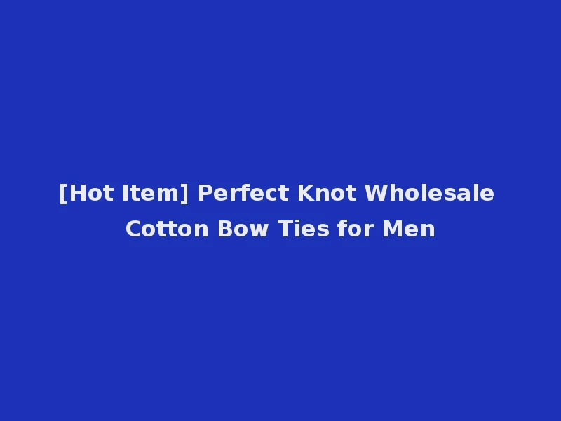 [Hot Item] Perfect Knot Wholesale Cotton Bow Ties for Men