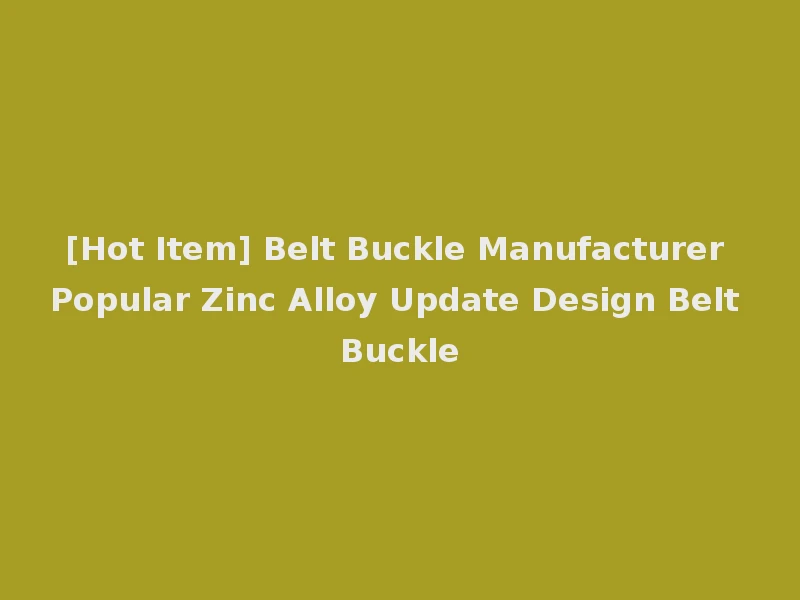 [Hot Item] Belt Buckle Manufacturer Popular Zinc Alloy Update Design Belt Buckle