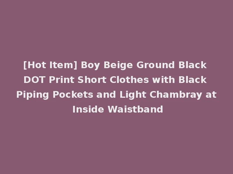 [Hot Item] Boy Beige Ground Black DOT Print Short Clothes with Black Piping Pockets and Light Chambray at Inside Waistband