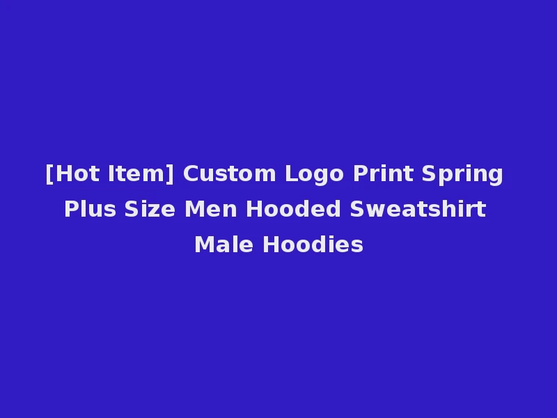 [Hot Item] Custom Logo Print Spring Plus Size Men Hooded Sweatshirt Male Hoodies