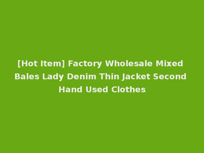 [Hot Item] Factory Wholesale Mixed Bales Lady Denim Thin Jacket Second Hand Used Clothes