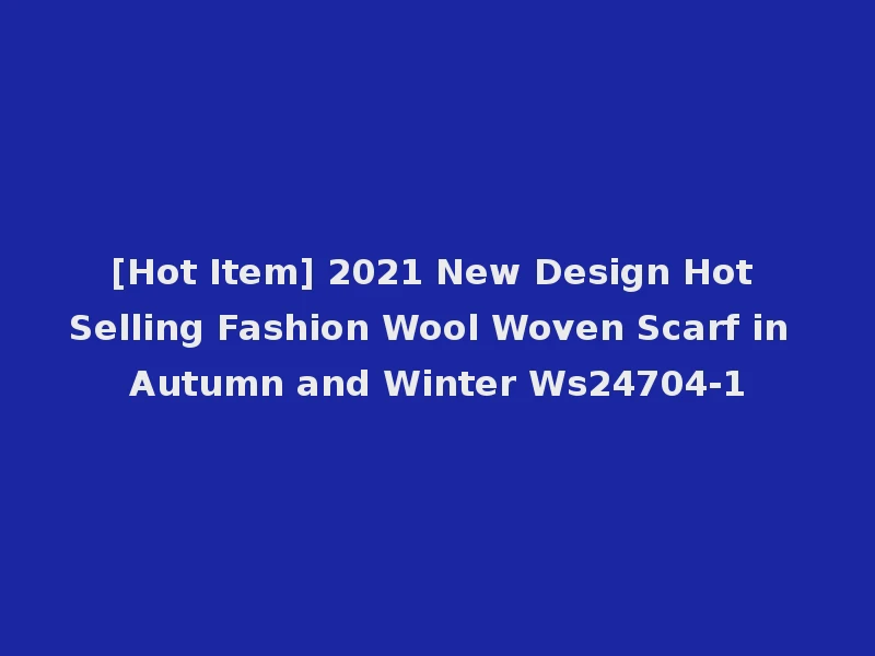 [Hot Item] 2021 New Design Hot Selling Fashion Wool Woven Scarf in Autumn and Winter Ws24704-1