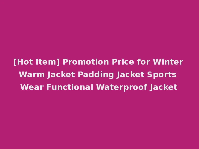 [Hot Item] Promotion Price for Winter Warm Jacket Padding Jacket Sports Wear Functional Waterproof Jacket