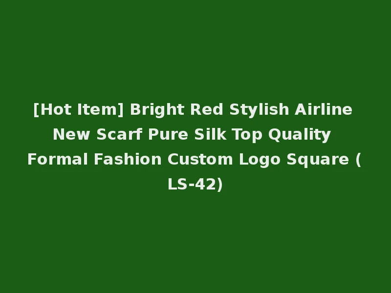[Hot Item] Bright Red Stylish Airline New Scarf Pure Silk Top Quality Formal Fashion Custom Logo Square (LS-42)