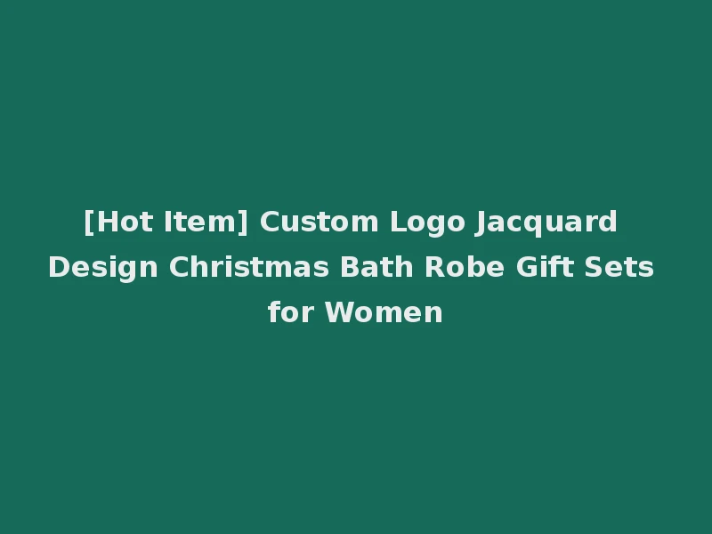 [Hot Item] Custom Logo Jacquard Design Christmas Bath Robe Gift Sets for Women