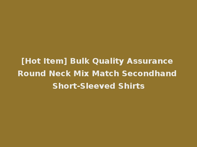 [Hot Item] Bulk Quality Assurance Round Neck Mix Match Secondhand Short-Sleeved Shirts
