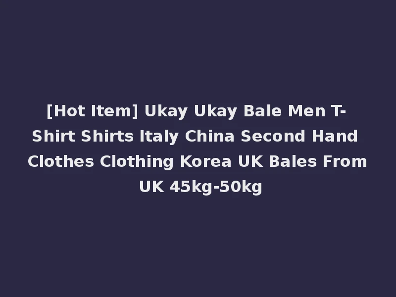 [Hot Item] Ukay Ukay Bale Men T-Shirt Shirts Italy China Second Hand Clothes Clothing Korea UK Bales From UK 45kg-50kg