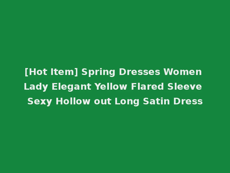 [Hot Item] Spring Dresses Women Lady Elegant Yellow Flared Sleeve Sexy Hollow out Long Satin Dress
