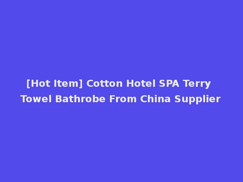 [Hot Item] Cotton Hotel SPA Terry Towel Bathrobe From China Supplier