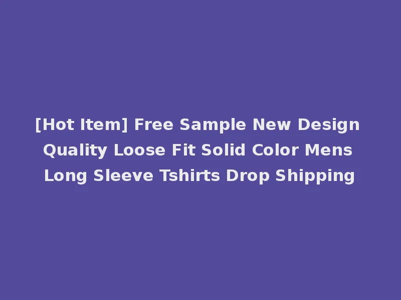[Hot Item] Free Sample New Design Quality Loose Fit Solid Color Mens Long Sleeve Tshirts Drop Shipping