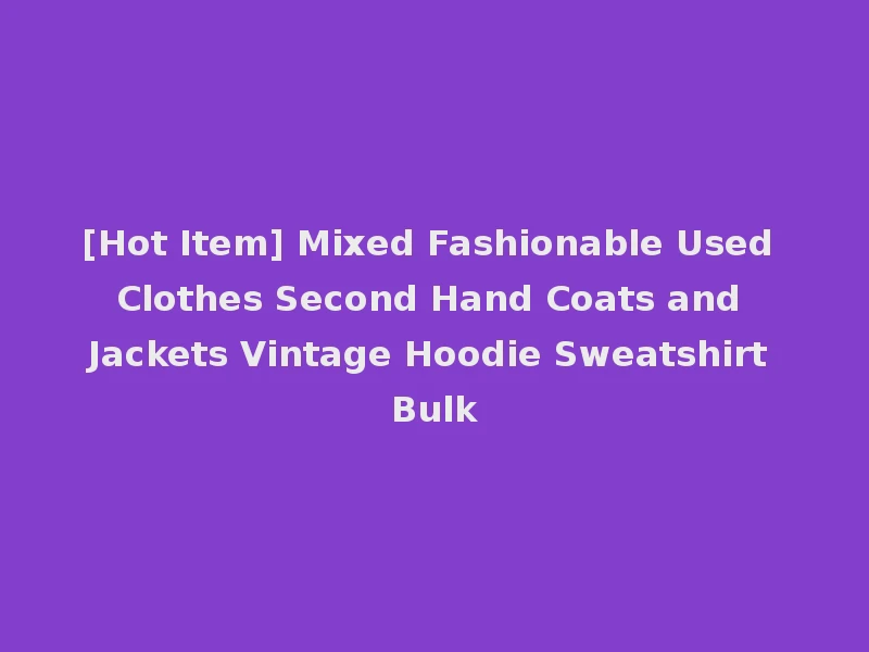 [Hot Item] Mixed Fashionable Used Clothes Second Hand Coats and Jackets Vintage Hoodie Sweatshirt Bulk