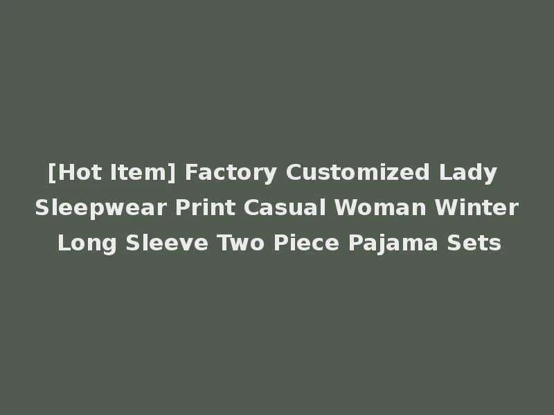 [Hot Item] Factory Customized Lady Sleepwear Print Casual Woman Winter Long Sleeve Two Piece Pajama Sets
