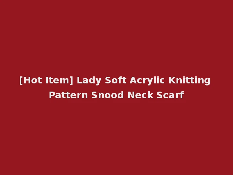 [Hot Item] Lady Soft Acrylic Knitting Pattern Snood Neck Scarf