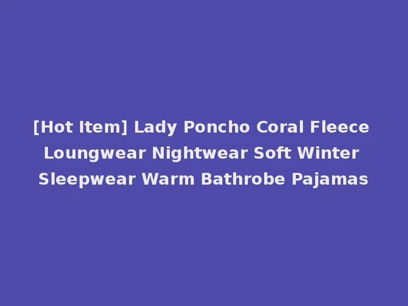 [Hot Item] Lady Poncho Coral Fleece Loungwear Nightwear Soft Winter Sleepwear Warm Bathrobe Pajamas