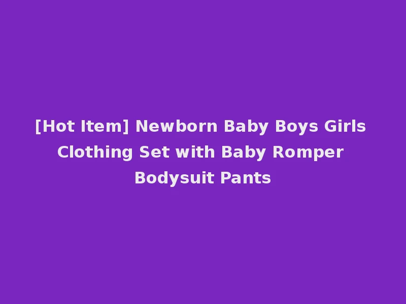 [Hot Item] Newborn Baby Boys Girls Clothing Set with Baby Romper Bodysuit Pants