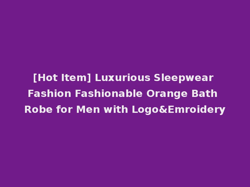 [Hot Item] Luxurious Sleepwear Fashion Fashionable Orange Bath Robe for Men with Logo&Emroidery