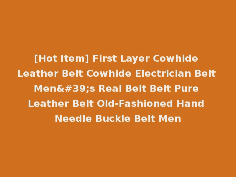 [Hot Item] First Layer Cowhide Leather Belt Cowhide Electrician Belt Men's Real Belt Belt Pure Leather Belt Old-Fashioned Hand Needle Buckle Belt Men