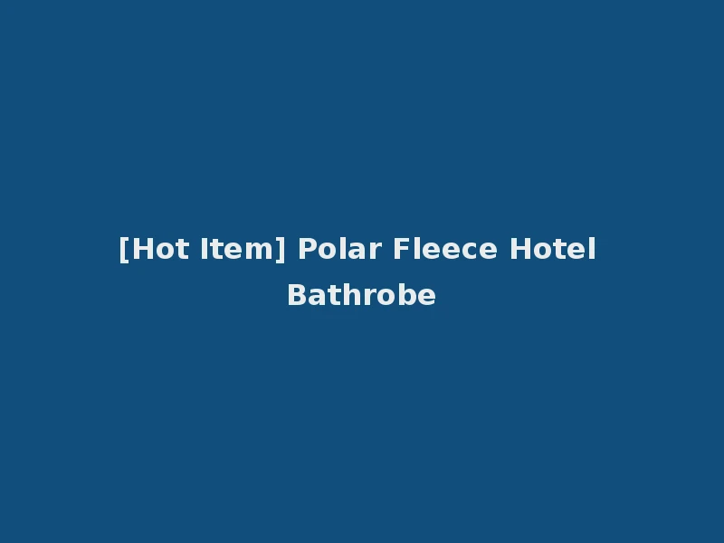 [Hot Item] Polar Fleece Hotel Bathrobe