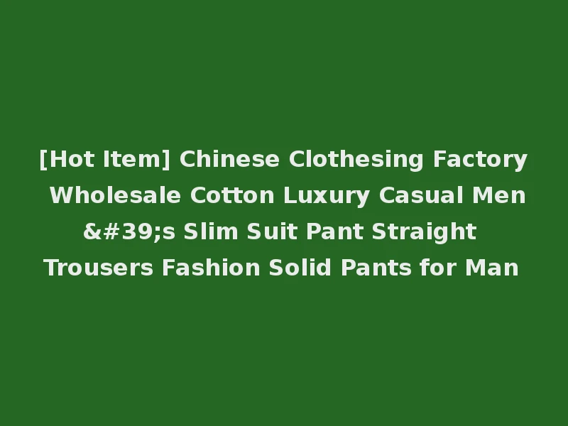 [Hot Item] Chinese Clothesing Factory Wholesale Cotton Luxury Casual Men's Slim Suit Pant Straight Trousers Fashion Solid Pants for Man