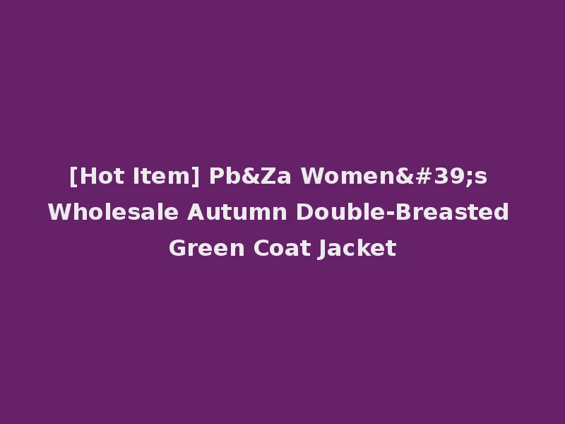 [Hot Item] Pb&Za Women's Wholesale Autumn Double-Breasted Green Coat Jacket