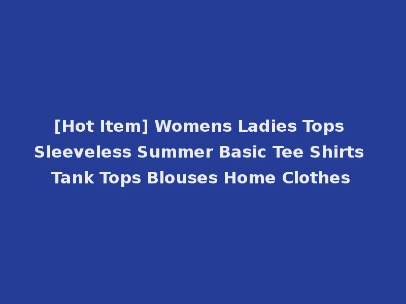 [Hot Item] Womens Ladies Tops Sleeveless Summer Basic Tee Shirts Tank Tops Blouses Home Clothes