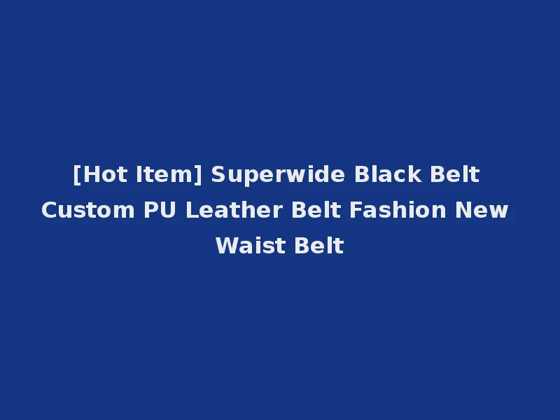 [Hot Item] Superwide Black Belt Custom PU Leather Belt Fashion New Waist Belt