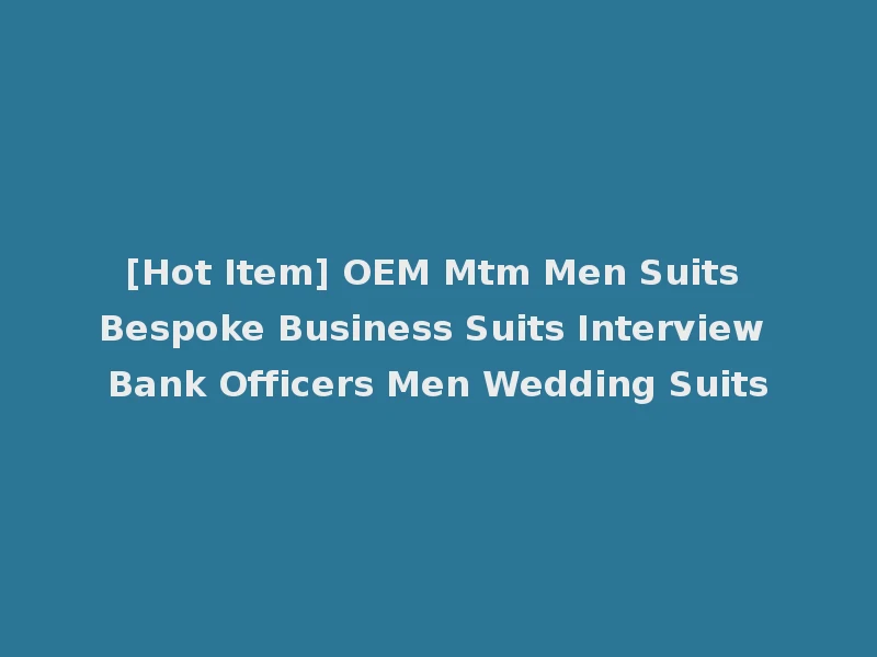 [Hot Item] OEM Mtm Men Suits Bespoke Business Suits Interview Bank Officers Men Wedding Suits